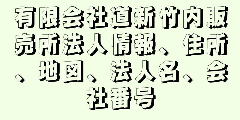 有限会社道新竹内販売所法人情報、住所、地図、法人名、会社番号