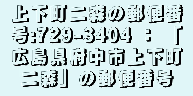 上下町二森の郵便番号:729-3404 ： 「広島県府中市上下町二森」の郵便番号