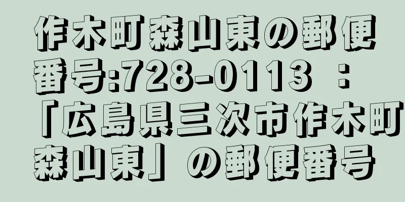 作木町森山東の郵便番号:728-0113 ： 「広島県三次市作木町森山東」の郵便番号
