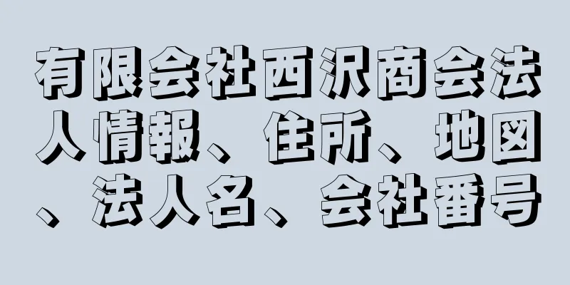 有限会社西沢商会法人情報、住所、地図、法人名、会社番号