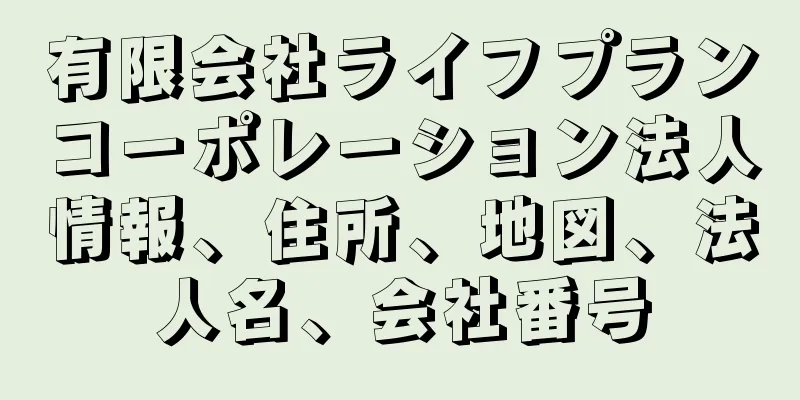 有限会社ライフプランコーポレーション法人情報、住所、地図、法人名、会社番号