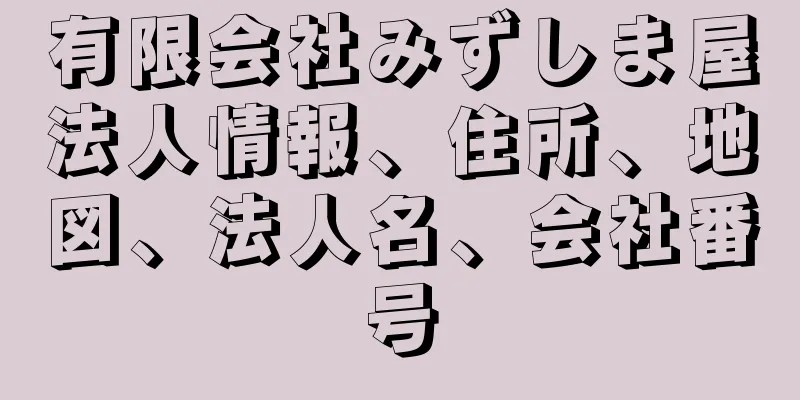 有限会社みずしま屋法人情報、住所、地図、法人名、会社番号