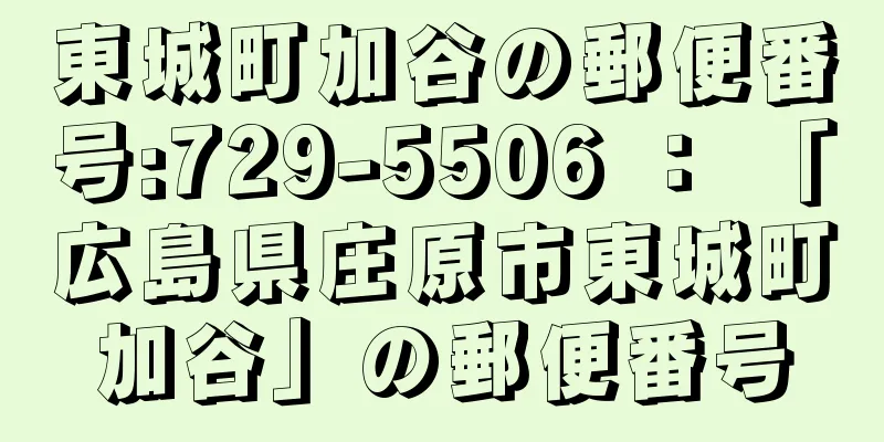 東城町加谷の郵便番号:729-5506 ： 「広島県庄原市東城町加谷」の郵便番号