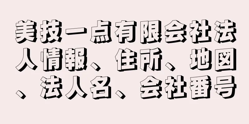 美技一点有限会社法人情報、住所、地図、法人名、会社番号