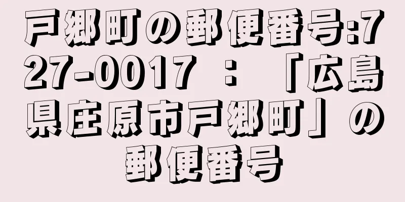 戸郷町の郵便番号:727-0017 ： 「広島県庄原市戸郷町」の郵便番号