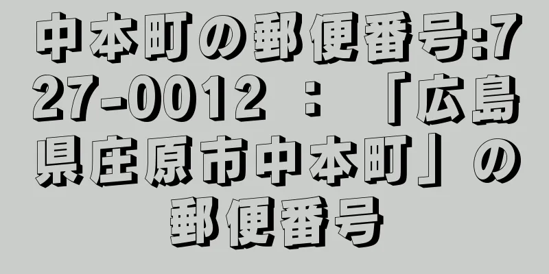 中本町の郵便番号:727-0012 ： 「広島県庄原市中本町」の郵便番号