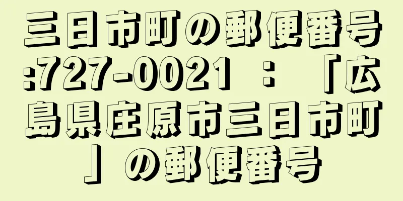 三日市町の郵便番号:727-0021 ： 「広島県庄原市三日市町」の郵便番号