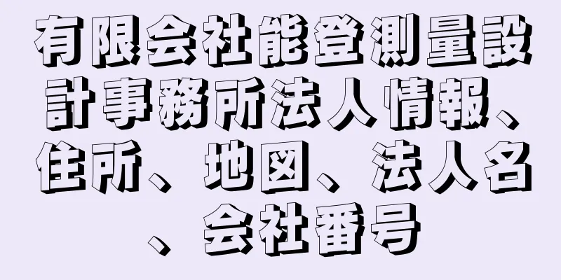有限会社能登測量設計事務所法人情報、住所、地図、法人名、会社番号