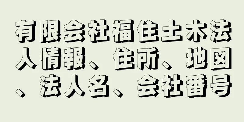 有限会社福住土木法人情報、住所、地図、法人名、会社番号