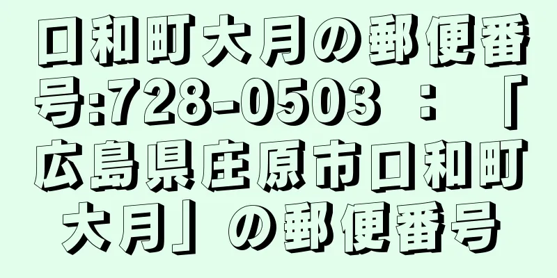 口和町大月の郵便番号:728-0503 ： 「広島県庄原市口和町大月」の郵便番号