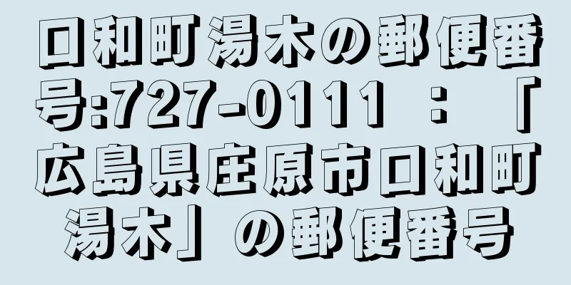 口和町湯木の郵便番号:727-0111 ： 「広島県庄原市口和町湯木」の郵便番号