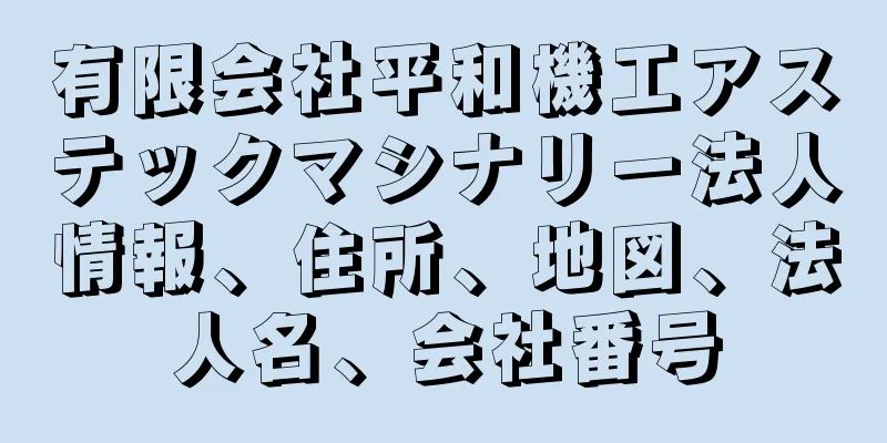 有限会社平和機工アステックマシナリー法人情報、住所、地図、法人名、会社番号
