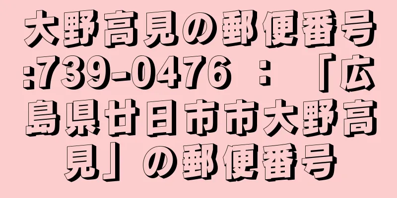 大野高見の郵便番号:739-0476 ： 「広島県廿日市市大野高見」の郵便番号