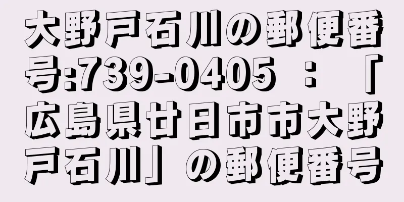 大野戸石川の郵便番号:739-0405 ： 「広島県廿日市市大野戸石川」の郵便番号