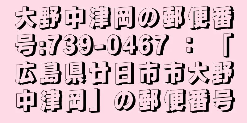 大野中津岡の郵便番号:739-0467 ： 「広島県廿日市市大野中津岡」の郵便番号