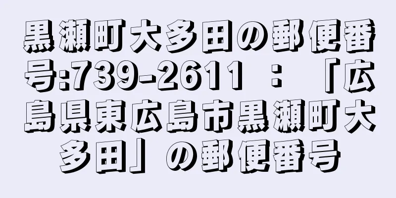 黒瀬町大多田の郵便番号:739-2611 ： 「広島県東広島市黒瀬町大多田」の郵便番号