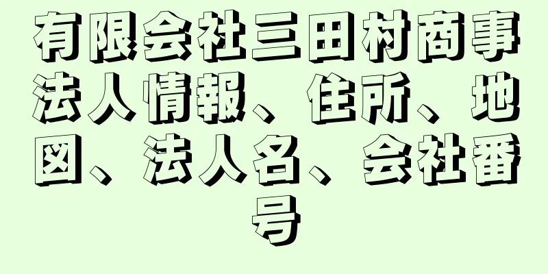 有限会社三田村商事法人情報、住所、地図、法人名、会社番号