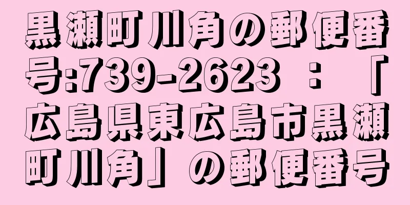 黒瀬町川角の郵便番号:739-2623 ： 「広島県東広島市黒瀬町川角」の郵便番号