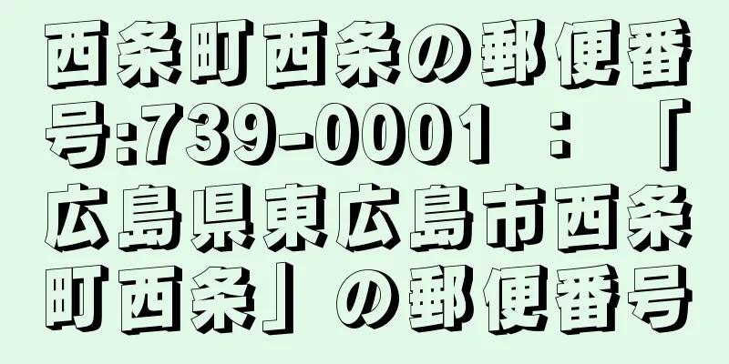 西条町西条の郵便番号:739-0001 ： 「広島県東広島市西条町西条」の郵便番号