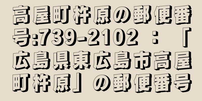 高屋町杵原の郵便番号:739-2102 ： 「広島県東広島市高屋町杵原」の郵便番号