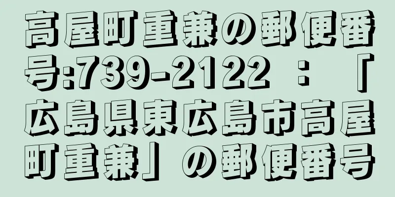 高屋町重兼の郵便番号:739-2122 ： 「広島県東広島市高屋町重兼」の郵便番号