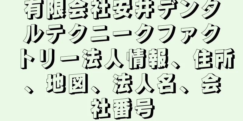 有限会社安井デンタルテクニークファクトリー法人情報、住所、地図、法人名、会社番号