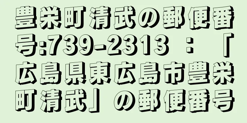 豊栄町清武の郵便番号:739-2313 ： 「広島県東広島市豊栄町清武」の郵便番号