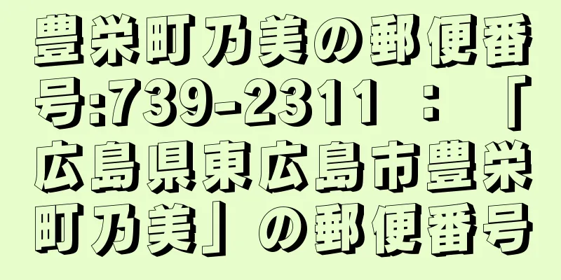 豊栄町乃美の郵便番号:739-2311 ： 「広島県東広島市豊栄町乃美」の郵便番号