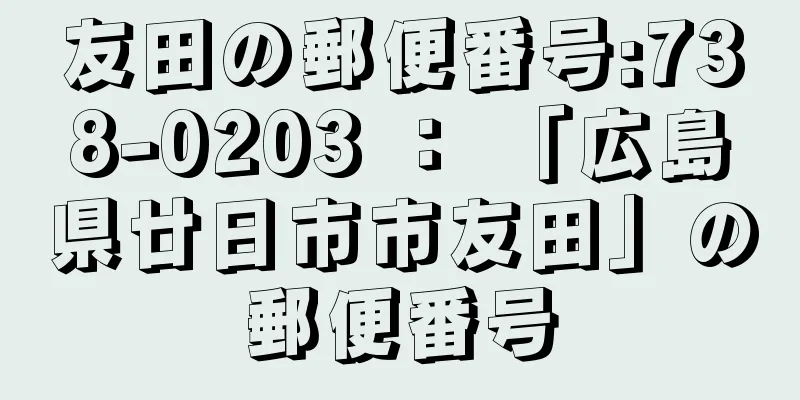 友田の郵便番号:738-0203 ： 「広島県廿日市市友田」の郵便番号
