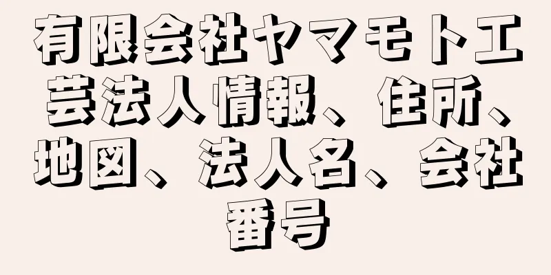 有限会社ヤマモト工芸法人情報、住所、地図、法人名、会社番号