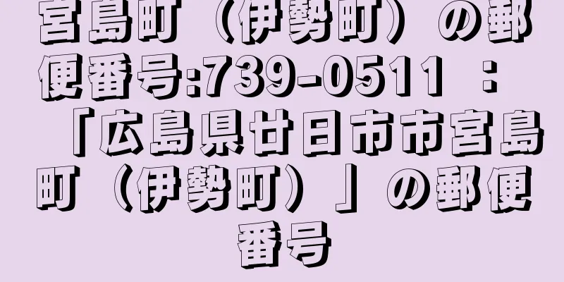 宮島町（伊勢町）の郵便番号:739-0511 ： 「広島県廿日市市宮島町（伊勢町）」の郵便番号