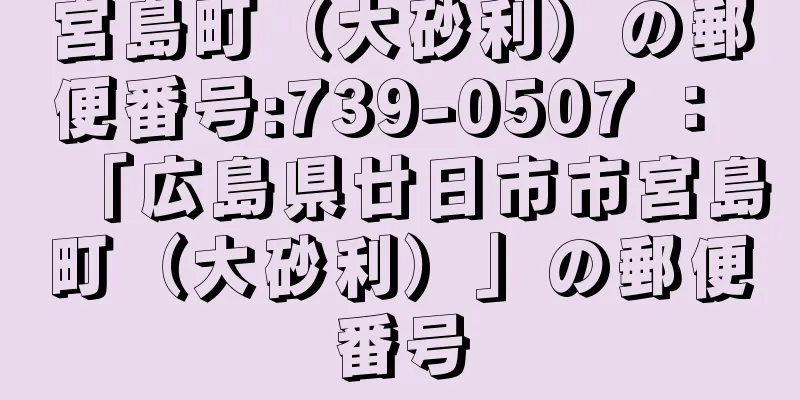 宮島町（大砂利）の郵便番号:739-0507 ： 「広島県廿日市市宮島町（大砂利）」の郵便番号