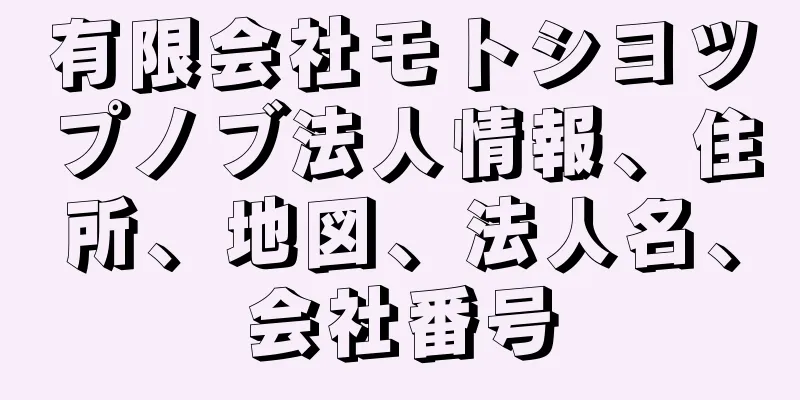 有限会社モトシヨツプノブ法人情報、住所、地図、法人名、会社番号