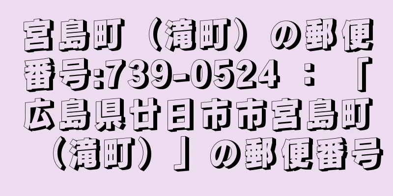 宮島町（滝町）の郵便番号:739-0524 ： 「広島県廿日市市宮島町（滝町）」の郵便番号