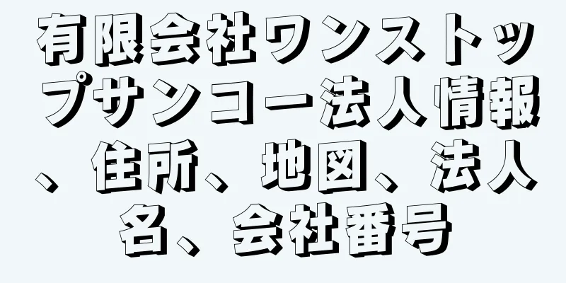 有限会社ワンストップサンコー法人情報、住所、地図、法人名、会社番号