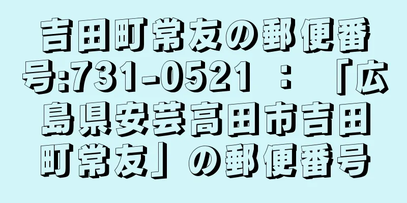 吉田町常友の郵便番号:731-0521 ： 「広島県安芸高田市吉田町常友」の郵便番号