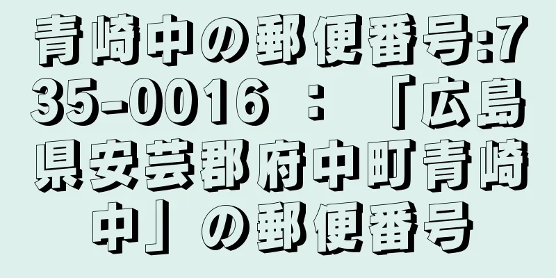 青崎中の郵便番号:735-0016 ： 「広島県安芸郡府中町青崎中」の郵便番号