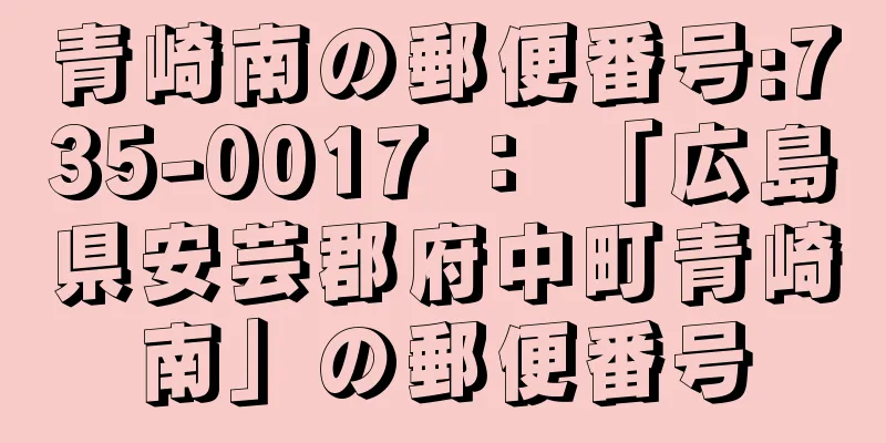 青崎南の郵便番号:735-0017 ： 「広島県安芸郡府中町青崎南」の郵便番号