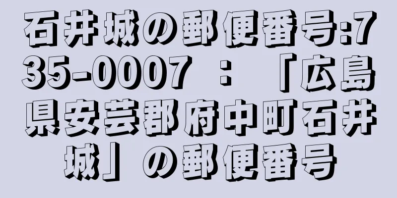石井城の郵便番号:735-0007 ： 「広島県安芸郡府中町石井城」の郵便番号