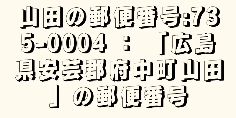 山田の郵便番号:735-0004 ： 「広島県安芸郡府中町山田」の郵便番号