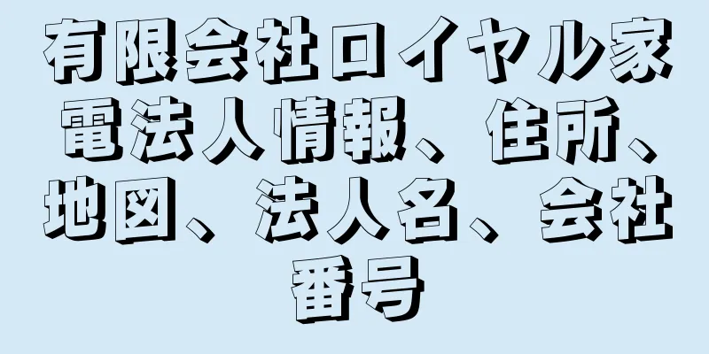 有限会社ロイヤル家電法人情報、住所、地図、法人名、会社番号