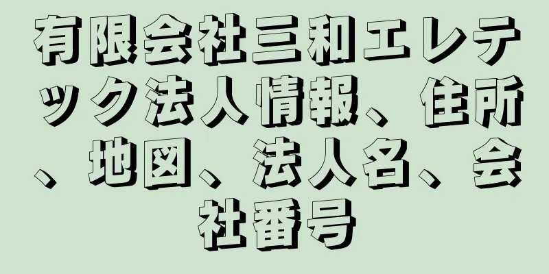 有限会社三和エレテック法人情報、住所、地図、法人名、会社番号