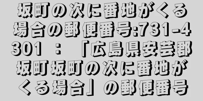 坂町の次に番地がくる場合の郵便番号:731-4301 ： 「広島県安芸郡坂町坂町の次に番地がくる場合」の郵便番号