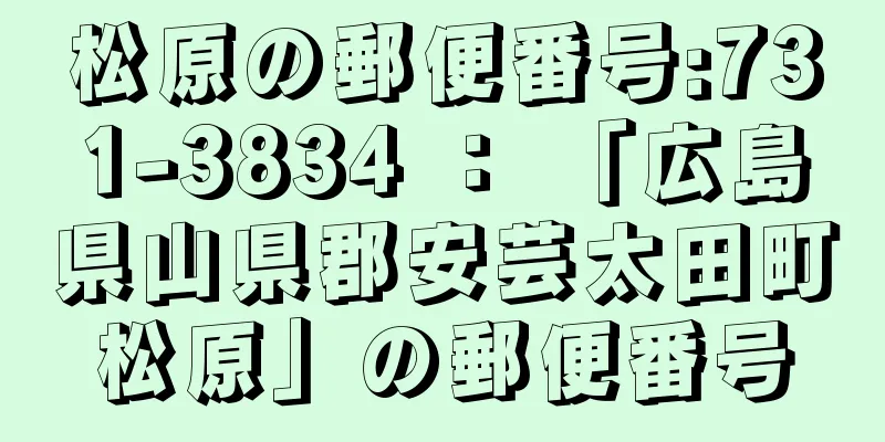 松原の郵便番号:731-3834 ： 「広島県山県郡安芸太田町松原」の郵便番号