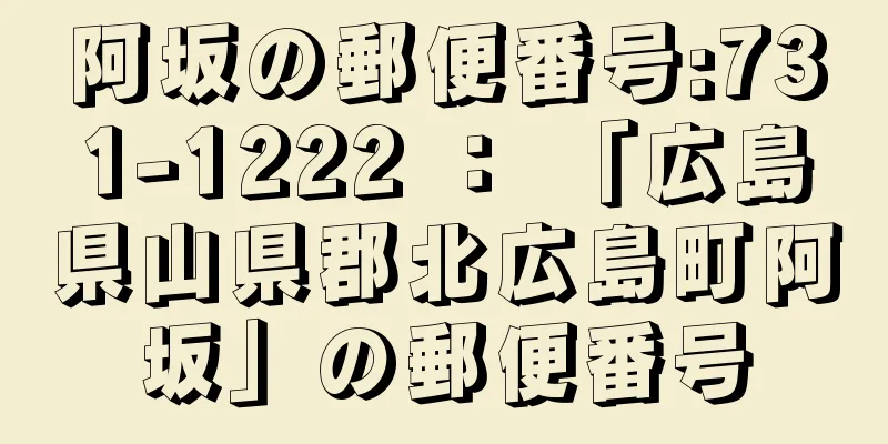 阿坂の郵便番号:731-1222 ： 「広島県山県郡北広島町阿坂」の郵便番号