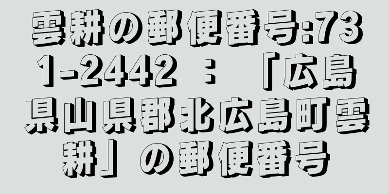雲耕の郵便番号:731-2442 ： 「広島県山県郡北広島町雲耕」の郵便番号