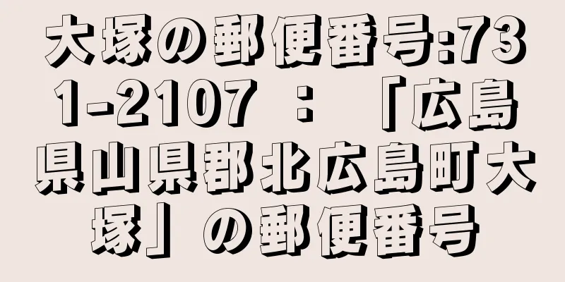 大塚の郵便番号:731-2107 ： 「広島県山県郡北広島町大塚」の郵便番号