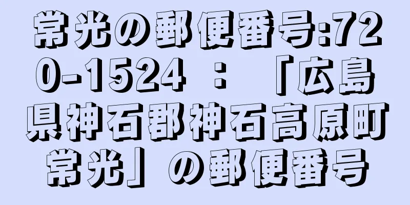 常光の郵便番号:720-1524 ： 「広島県神石郡神石高原町常光」の郵便番号