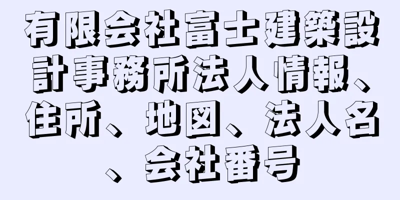有限会社富士建築設計事務所法人情報、住所、地図、法人名、会社番号