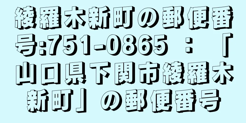 綾羅木新町の郵便番号:751-0865 ： 「山口県下関市綾羅木新町」の郵便番号